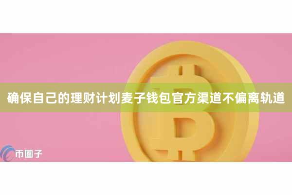 确保自己的理财计划麦子钱包官方渠道不偏离轨道