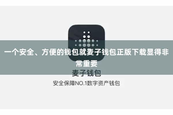 一个安全、方便的钱包就麦子钱包正版下载显得非常重要