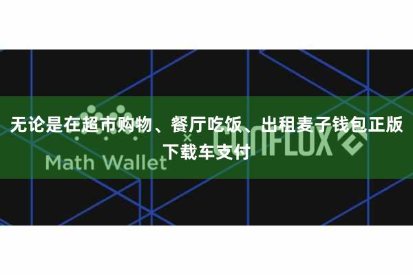 无论是在超市购物、餐厅吃饭、出租麦子钱包正版下载车支付