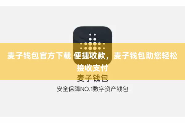 麦子钱包官方下载 便捷收款，麦子钱包助您轻松接收支付