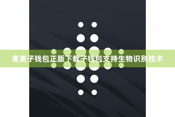 麦麦子钱包正版下载子钱包支持生物识别技术
