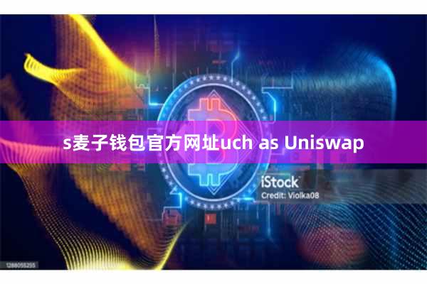 s麦子钱包官方网址uch as Uniswap