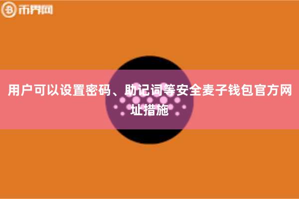 用户可以设置密码、助记词等安全麦子钱包官方网址措施
