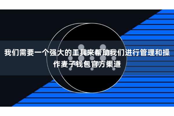 我们需要一个强大的工具来帮助我们进行管理和操作麦子钱包官方渠道