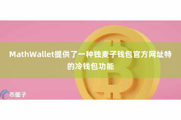 MathWallet提供了一种独麦子钱包官方网址特的冷钱包功能