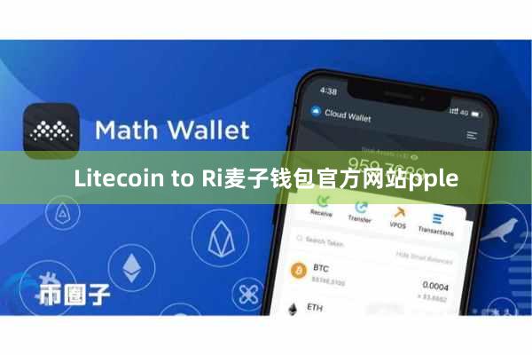 Litecoin to Ri麦子钱包官方网站pple