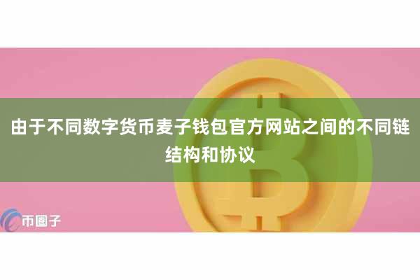 由于不同数字货币麦子钱包官方网站之间的不同链结构和协议