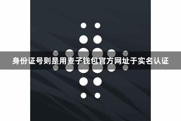 身份证号则是用麦子钱包官方网址于实名认证