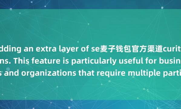 adding an extra layer of se麦子钱包官方渠道curity to your transactions. This feature is particularly useful for businesses and organizations that require multiple parties to authorize transactions.