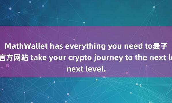 MathWallet has everything you need to麦子钱包官方网站 take your crypto journey to the next level.