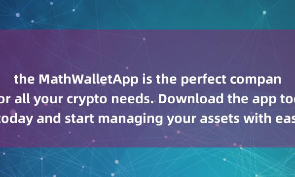 the MathWalletApp is the perfect companion麦子钱包官方网站 for all your crypto needs. Download the app today and start managing your assets with ease and convenience.